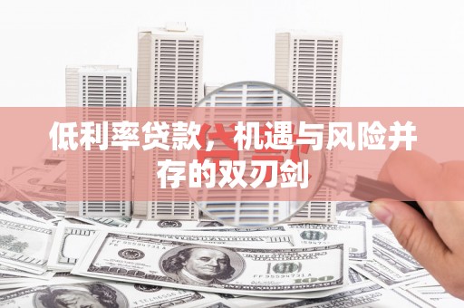 冕宁低利率贷款，机遇与风险并存的双刃剑
