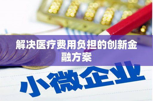冕宁解决医疗费用负担的创新金融方案