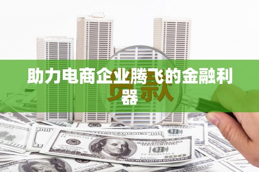 冕宁助力电商企业腾飞的金融利器