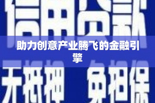 冕宁助力创意产业腾飞的金融引擎