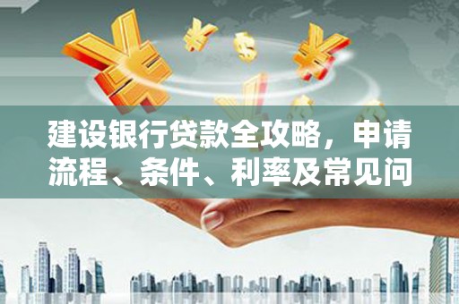 冕宁建设银行贷款全攻略，申请流程、条件、利率及常见问题解答