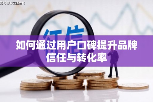 冕宁如何通过用户口碑提升品牌信任与转化率