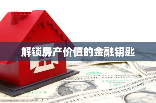 冕宁解锁房产价值的金融钥匙