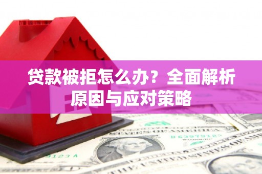 冕宁贷款被拒怎么办？全面解析原因与应对策略