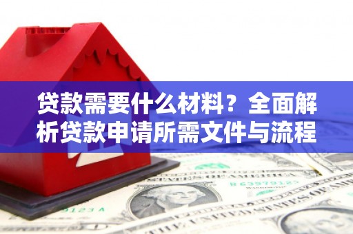 冕宁贷款需要什么材料？全面解析贷款申请所需文件与流程