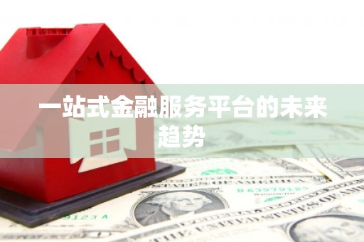 冕宁一站式金融服务平台的未来趋势