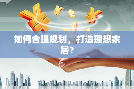 冕宁如何合理规划，打造理想家居？
