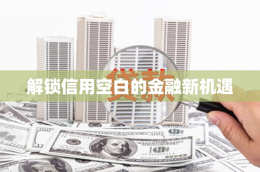 冕宁解锁信用空白的金融新机遇