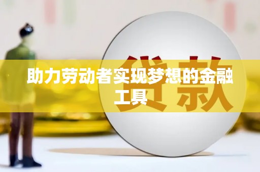 冕宁助力劳动者实现梦想的金融工具