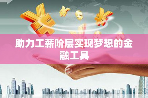 冕宁助力工薪阶层实现梦想的金融工具