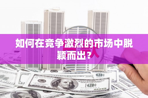 冕宁如何在竞争激烈的市场中脱颖而出? 冕宁如何在竞争激烈的市场中脱颖而出?