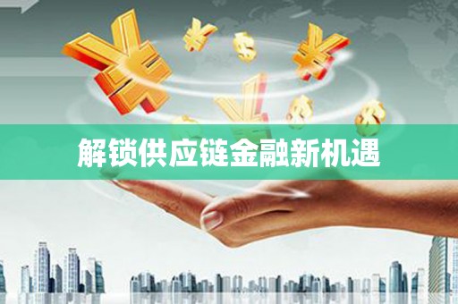 冕宁解锁供应链金融新机遇