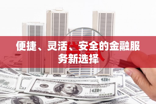冕宁便捷、灵活、安全的金融服务新选择