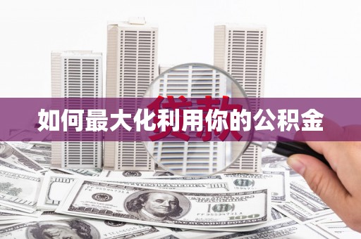 冕宁如何最大化利用你的公积金