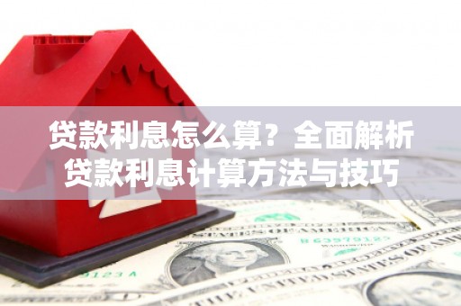 冕宁贷款利息怎么算？全面解析贷款利息计算方法与技巧