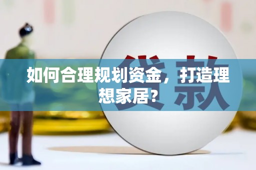 冕宁如何合理规划资金，打造理想家居？