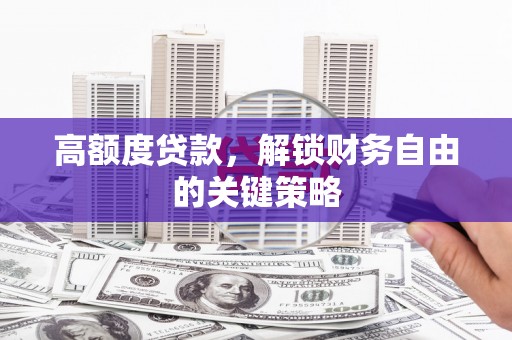 冕宁高额度贷款，解锁财务自由的关键策略